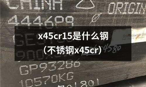 x45cr15是什么鋼（不銹鋼x45cr）