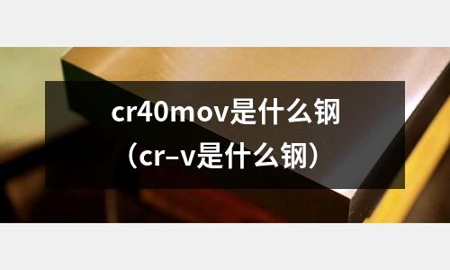 cr40mov是什么鋼（cr–v是什么鋼）