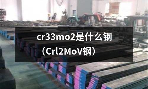 cr33mo2是什么鋼（Crl2MoV鋼）