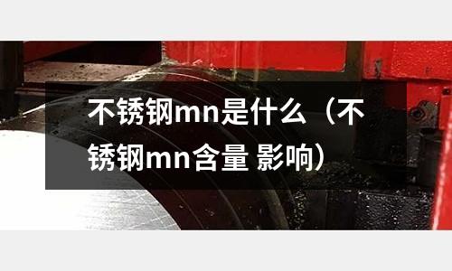 不銹鋼mn是什么（不銹鋼mn含量 影響）