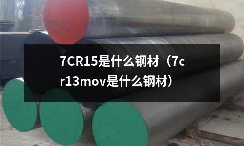 7CR15是什么鋼材（7cr13mov是什么鋼材）