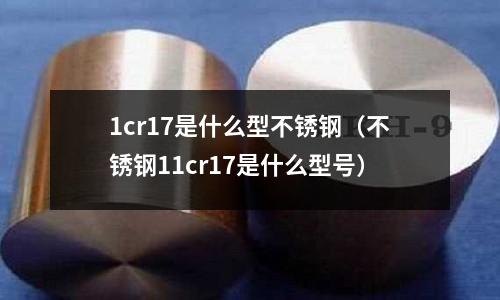 1cr17是什么型不銹鋼（不銹鋼11cr17是什么型號）