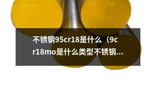 不銹鋼95cr18是什么（9cr18mo是什么類型不銹鋼）