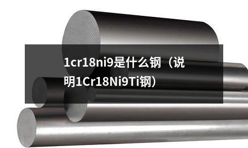 1cr18ni9是什么鋼（說明1Cr18Ni9Ti鋼）