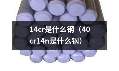 14cr是什么鋼（40cr14n是什么鋼）