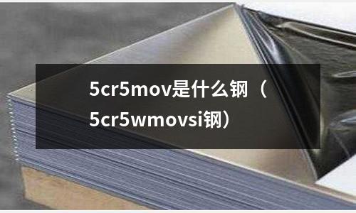 5cr5mov是什么鋼（5cr5wmovsi鋼）