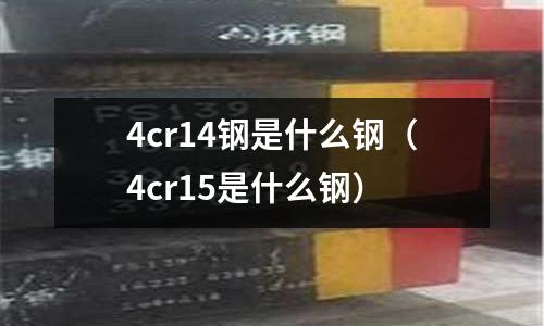 4cr14鋼是什么鋼（4cr15是什么鋼）