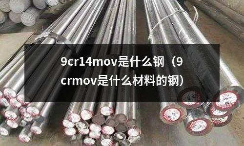 9cr14mov是什么鋼（9crmov是什么材料的鋼）