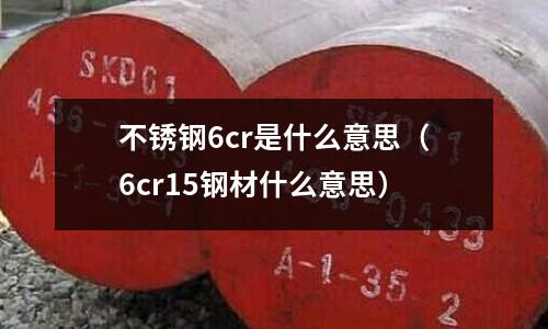 不銹鋼6cr是什么意思（6cr15鋼材什么意思）