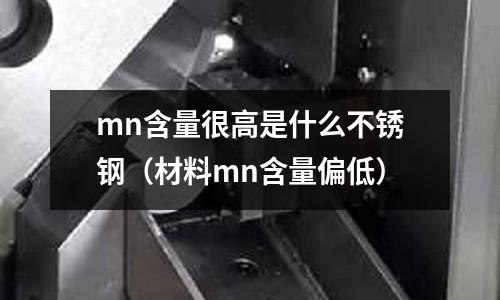 mn含量很高是什么不銹鋼（材料mn含量偏低）