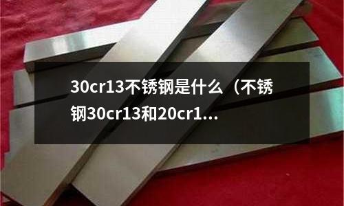 30cr13不銹鋼是什么（不銹鋼30cr13和20cr13）