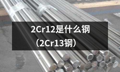 2Cr12是什么鋼（2Cr13鋼）