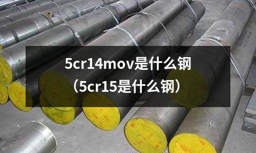 5cr14mov是什么鋼（5cr15是什么鋼）