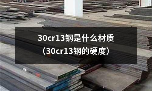 30cr13鋼是什么材質(zhì)（30cr13鋼的硬度）