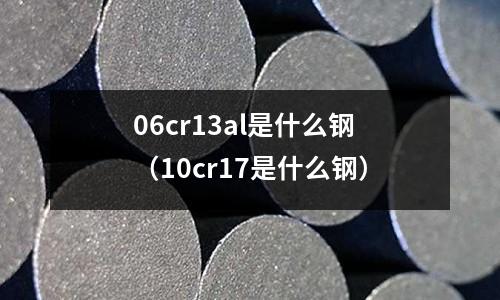 06cr13al是什么鋼（10cr17是什么鋼）