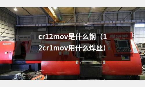 cr12mov是什么鋼（12cr1mov用什么焊絲）