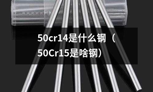 50cr14是什么鋼（50Cr15是啥鋼）