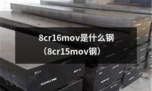 8cr16mov是什么鋼（8cr15mov鋼）