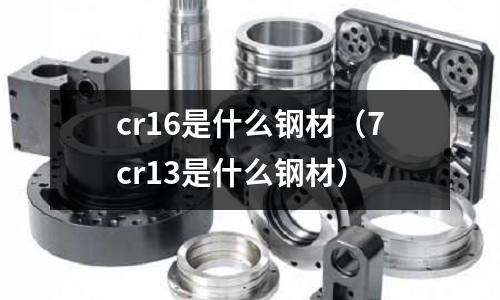 cr16是什么鋼材（7cr13是什么鋼材）