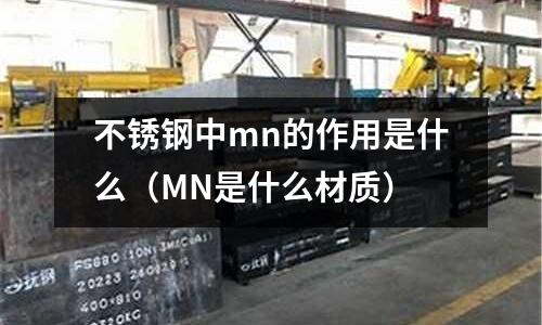 不銹鋼中mn的作用是什么（MN是什么材質）