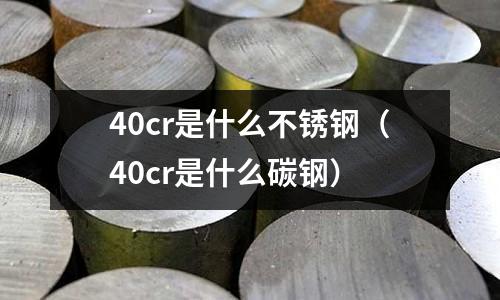 40cr是什么不銹鋼（40cr是什么碳鋼）