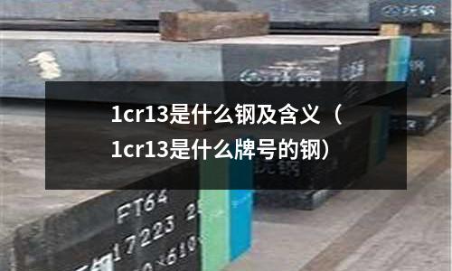 1cr13是什么鋼及含義（1cr13是什么牌號的鋼）