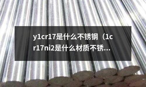 y1cr17是什么不銹鋼（1cr17ni2是什么材質不銹鋼）