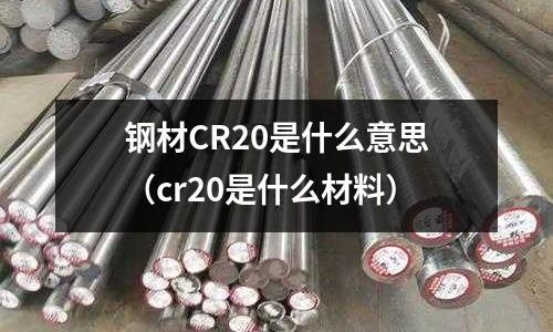 鋼材CR20是什么意思（cr20是什么材料）