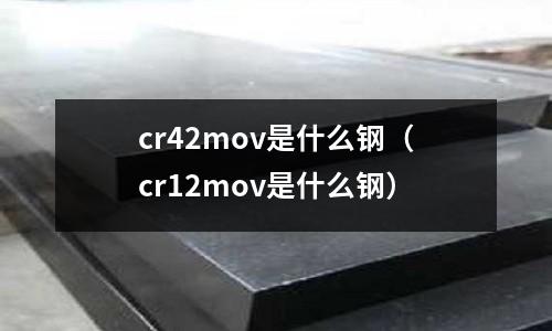 cr42mov是什么鋼（cr12mov是什么鋼）