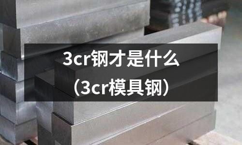 3cr鋼才是什么（3cr模具鋼）