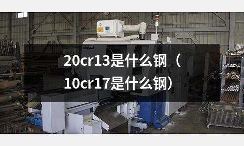 20cr13是什么鋼（10cr17是什么鋼）