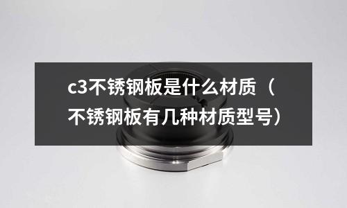 c3不銹鋼板是什么材質（不銹鋼板有幾種材質型號）