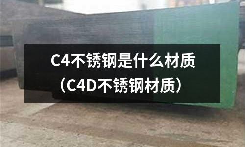 C4不銹鋼是什么材質（C4D不銹鋼材質）