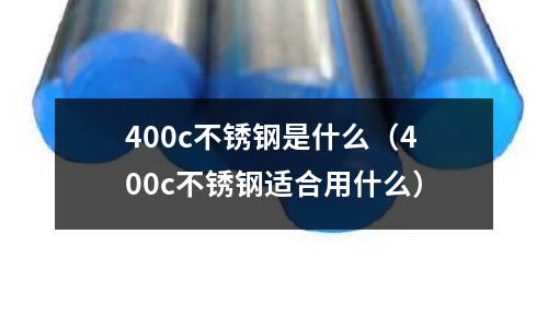 400c不銹鋼是什么（400c不銹鋼適合用什么）