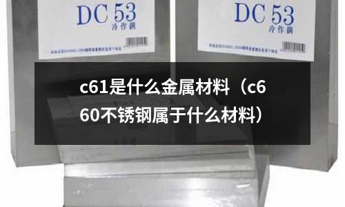 c61是什么金屬材料（c660不銹鋼屬于什么材料）