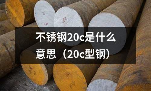 不銹鋼20c是什么意思（20c型鋼）