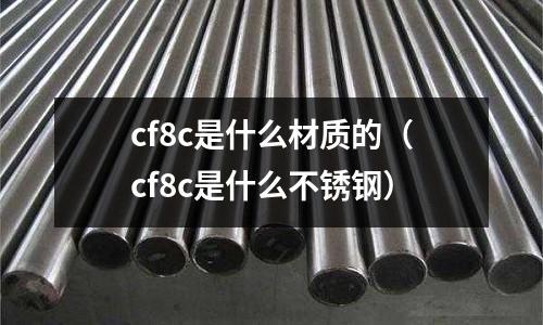 cf8c是什么材質(zhì)的（cf8c是什么不銹鋼）