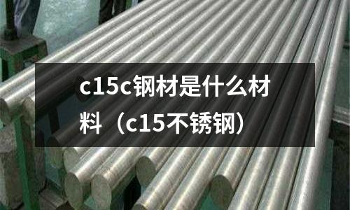 c15c鋼材是什么材料（c15不銹鋼）