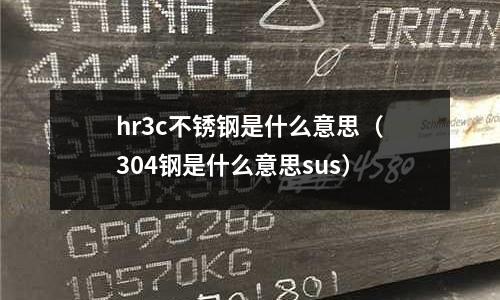 hr3c不銹鋼是什么意思（304鋼是什么意思sus）