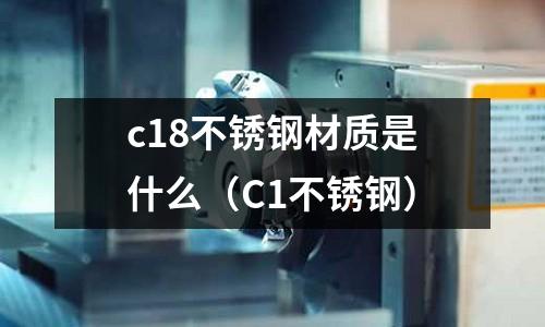 c18不銹鋼材質是什么（C1不銹鋼）