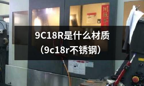 9C18R是什么材質(zhì)（9c18r不銹鋼）