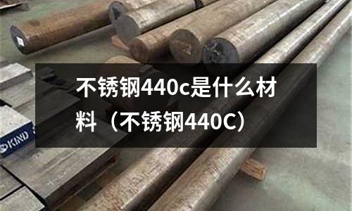 不銹鋼440c是什么材料（不銹鋼440C）