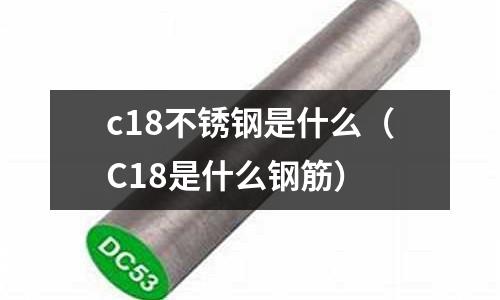 c18不銹鋼是什么（C18是什么鋼筋）