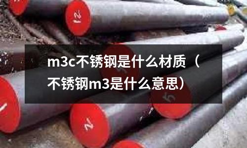 m3c不銹鋼是什么材質(zhì)（不銹鋼m3是什么意思）