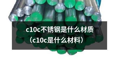 c10c不銹鋼是什么材質(zhì)（c10c是什么材料）