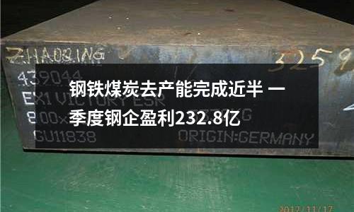 鋼鐵煤炭去產(chǎn)能完成近半 一季度鋼企盈利232.8億