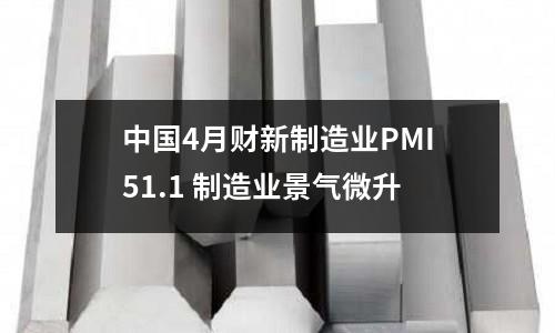 中國(guó)4月財(cái)新制造業(yè)PMI51.1 制造業(yè)景氣微升