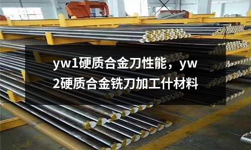 yw1硬質(zhì)合金刀性能，yw2硬質(zhì)合金銑刀加工什材料