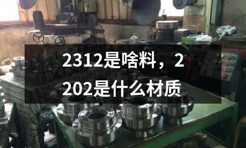 2312是啥料，2202是什么材質(zhì)