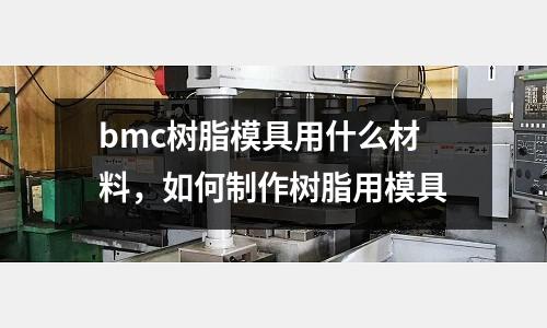 bmc樹脂模具用什么材料，如何制作樹脂用模具